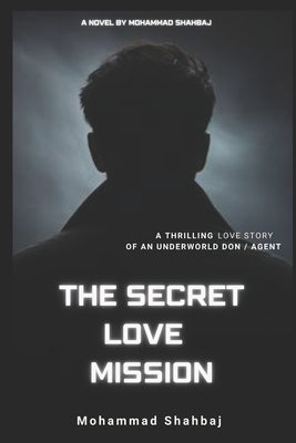 The Secret Love Mission by Mohammad Shahbaj: The Secret Love Mission by Mohammed Shahbaj Romantic Thrilling Novel in English Language by Shahbaj, Mohammad