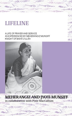 LIFELINE A life of prayer and service as experienced by Meherangiz Munsiff, Knight of Bahá'u'lláh by Munsiff, Meherangiz
