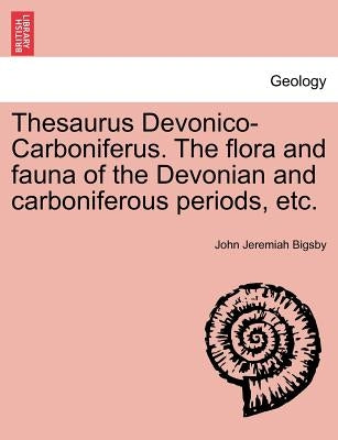 Thesaurus Devonico-Carboniferus. the Flora and Fauna of the Devonian and Carboniferous Periods, Etc. by Bigsby, John Jeremiah