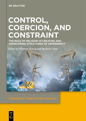 Control, Coercion, and Constraint: The Role of Religion in Creating and Overcoming Structures of Dependency by Kinzig, Wolfram