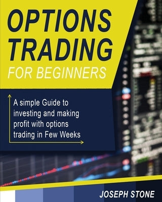 Options Trading for Beginners: A simple Guide to investing and making profit with options trading in Few Weeks by Stone, Joseph