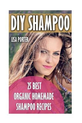 DIY Shampoo: 25 Best Organic Homemade Shampoo Recipes by Porter, Lisa