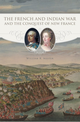 The French and Indian War and the Conquest of New France by Nester, William R.