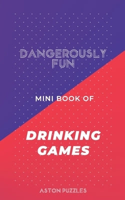 Dangerously Fun Mini Book of Drinking Games: A Book to Get You and All Your Friends Drunk by Puzzles, Aston