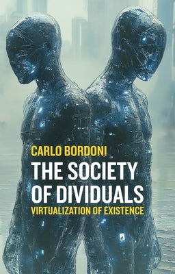 The Society of Dividuals: Virtualization of Existence by Bordoni, Carlo