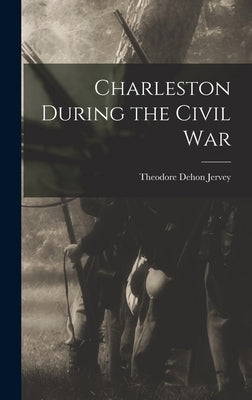 Charleston During the Civil War by Jervey, Theodore Dehon 1859- [From Old
