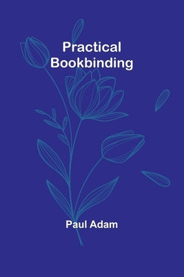 Practical Bookbinding by Adam, Paul