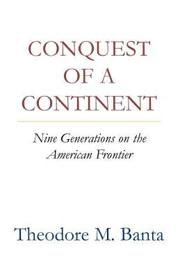 Conquest of a Continent: Nine Generations on the American Frontier by Banta, Theodore M.