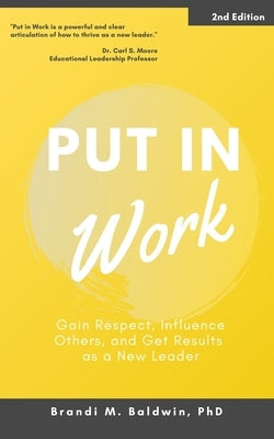 Put in Work: Gain Respect, Influence Others, and Get Results as a New Leader by Baldwin, Brandi M.