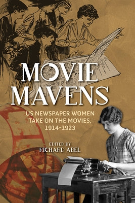 Movie Mavens: Us Newspaper Women Take on the Movies, 1914-1923 by Abel, Richard
