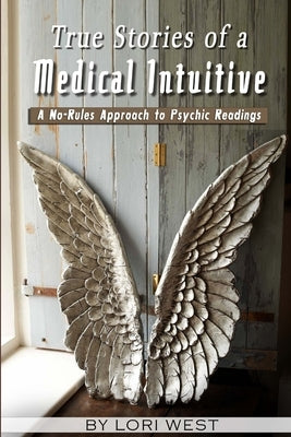 True Stories of a Medical Intuitive: A No-rules Approach to Psychic Readings by West, Lori