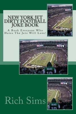 New York Jet Dirty Football Joke Book: A Book Everyone Who Hates The Jets Will Love! by Sims, Rich