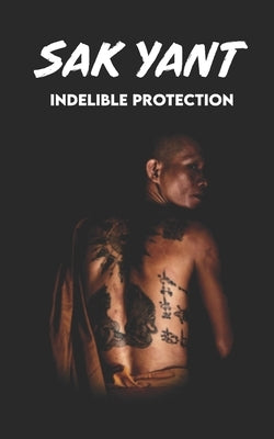SAK YANT Indelible Protection: Meaning of Tattoos, Symbols, Legends, Prayers, Spiritual Tests, Paths, and Much More by Mongkut, Sunan