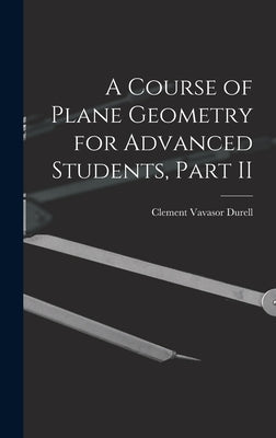 A Course of Plane Geometry for Advanced Students, Part II by Durell, Clement Vavasor