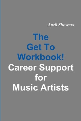 The Get To Workbook! - Career Support for Music Artists by Showers, April
