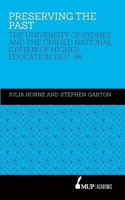 Preserving the Past: The University of Sydney and the Unified National System of Higher Education, 1987-96 by Horne, Julia