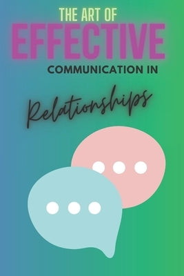 The Art of Effective Communication in Relationships by Mbelu, Ada
