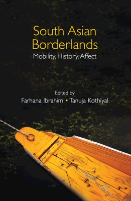 South Asian Borderlands: Mobility, History, Affect by Ibrahim, Farhana
