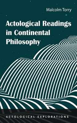 Actological Readings in Continental Philosophy by Torry, Malcolm