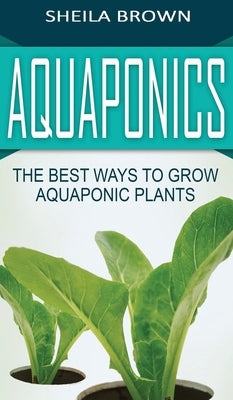 Aquaponics: The Best ways to Grow Aquaponic Plants by Brown, Sheila