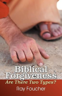 Biblical Forgiveness: Are There Two Types? by Foucher, Ray