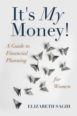 It's My Money!: A Guide to Financial Planning for Women by Saghi, Elizabeth