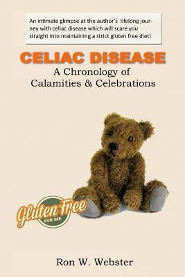 CELIAC DISEASE- A Chronology of Calamities & Celebrations by Webster, Ron W.