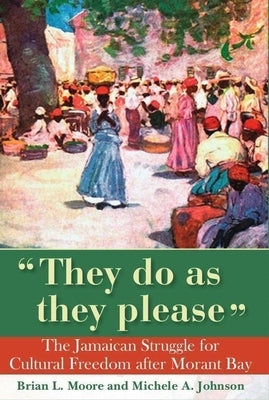 They Do as They Please: The Jamaican Struggle for Cultural Freedom After Morant Bay by Moore, Brian L.