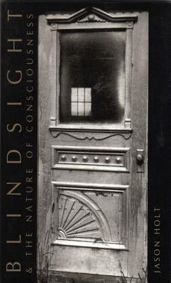 Blindsight and the Nature of Consciousness by Holt, Jason
