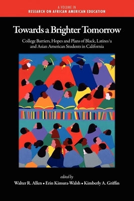 Towards a Brighter Tomorrow: The College Barriers, Hopes and Plans of Black, Latino/A and Asian American Students in California by Allen, Walter Recharde