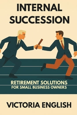 Internal Succession: Retirement Solutions for Small Business Owners by English, Victoria