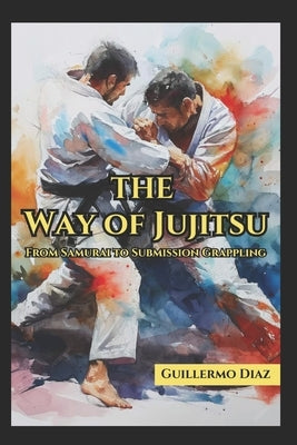 The Way of Jujitsu: From Samurai to Submission Grappling by Vargas, Fernan