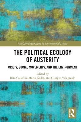 The Political Ecology of Austerity: Crisis, Social Movements, and the Environment by Calvário, Rita
