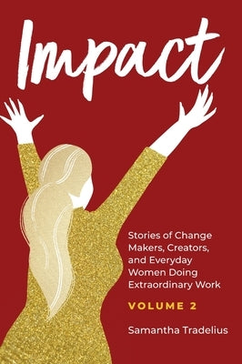Impact: Stories of Change Makers, Creators, and Everyday Women Doing Extraordinary Work (Volume 2) by Tradelius, Samantha