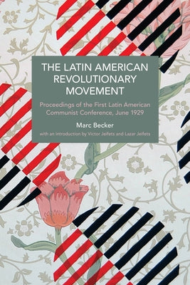 The Latin American Revolutionary Movement: Proceedings of the First Latin American Communist Conference, June 1929 by Becker, Marc