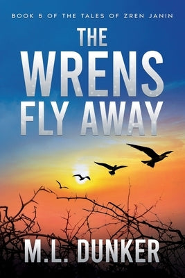 The Wrens Fly Away: Book 5 of The Tales of Zren Janin by Dunker, M. L.