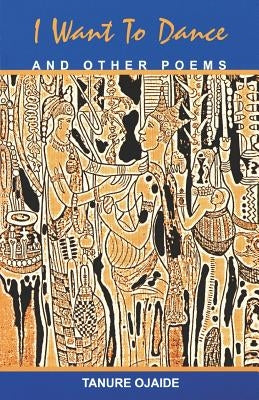 I Want to Dance and Other Poems by Ojaide, Tanure