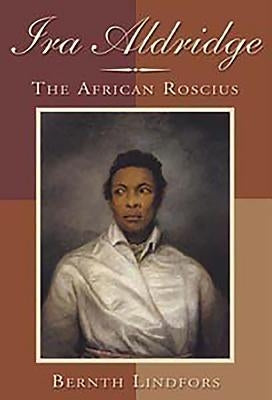 IRA Aldridge: The African Roscius by Lindfors, Bernth