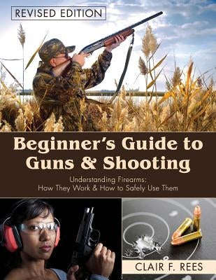 Beginner's Guide to Guns & Shooting by Rees, Clair F.
