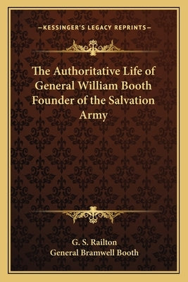 The Authoritative Life of General William Booth Founder of the Salvation Army by Railton, G. S.