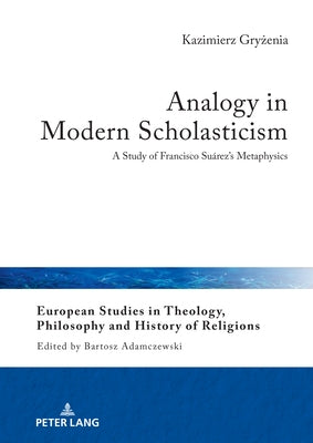 Analogy in Modern Scholasticism: A Study of Francisco Su?rez's Metaphysics by Adamczewski, Bartosz