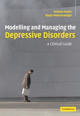 Modelling and Managing the Depressive Disorders: A Clinical Guide by Parker, Gordon