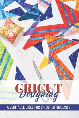 Cricut Designing A Veritable Bible For Cricut Enthusiasts: Introduction To Graphic Design Book by Markell, VI