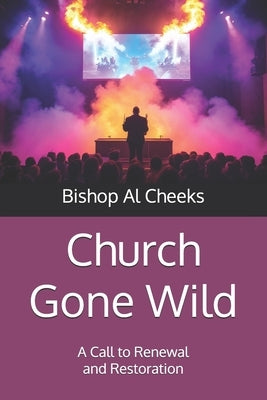 Church Gone Wild: A Call to Renewal and Restoration by Cheeks, Bishop Al