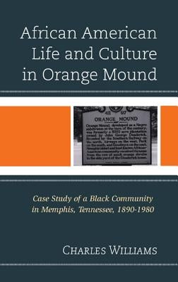 African American Life and Culture in Orange Mound: Case Study of a Black Community in Memphis, Tennessee, 1890-1980 by Williams, Charles