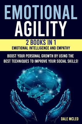 Emotional Agility: 2 BOOKS IN 1: EMOTIONAL INTELLIGENCE AND EMPATHY - Boost your personal growth by using the best techniques to improve by McLeo, Dale