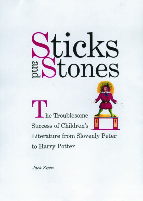 Sticks and Stones: The Troublesome Success of Children's Literature from Slovenly Peter to Harry Potter by Zipes, Jack