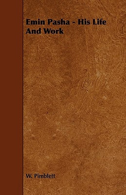 Emin Pasha - His Life and Work by Pimblett, W.