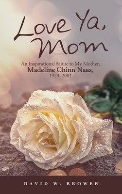 Love Ya, Mom: An Inspirational Salute to My Mother, Madeline Chinn Naas, 1929-2001 by Brower, David W.