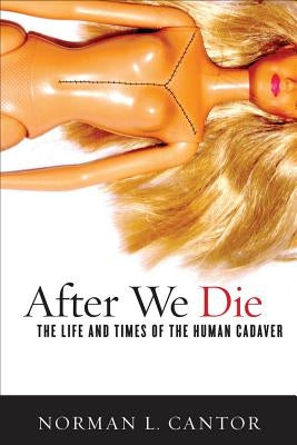 After We Die: The Life and Times of the Human Cadaver by Cantor, Norman L.
